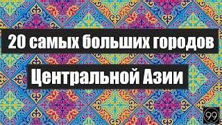 20 самых больших городов средней Азии: Кыргызстан\Таджикистан\ Казахстан\ Узбекистан\ Туркменистан