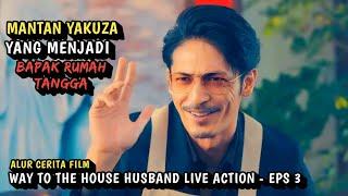 ALUR CERITA FILM MANTAN YAKUZA - WAY TO THE HOUSEHUSBAND LIVE ACTION EPS 3