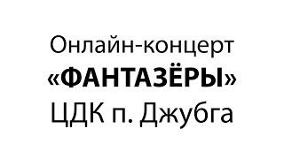 Онлайн концерт, коллектива "Фантазеры". ЦДК п. Джубга