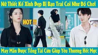 Nữ Thiết Kế Xinh Đẹp Bị Bạn Trai Coi Như Đồ Chơi May Mắn Được Tổng Tài Cứu Giúp Yêu Thương Hết Mực