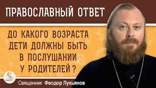 ДО КАКОГО ВОЗРАСТА ДЕТИ ДОЛЖНЫ БЫТЬ В ПОСЛУШАНИИ У РОДИТЕЛЕЙ ?  Священник Федор Лукьянов