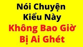 Nói Chuyện Kiểu Này, Không Bao Giờ Bị Ai Ghét | Kỹ Năng Giao Tiếp Xuất Sắc