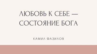 ЛЮБОВЬ К СЕБЕ — ЭТО СОСТОЯНИЕ БОГА. Камил Фазилов