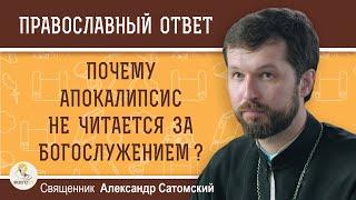 ПОЧЕМУ АПОКАЛИПСИС НЕ ЧИТАЕТСЯ ЗА БОГОСЛУЖЕНИЕМ В ХРАМАХ ?   Священник Александр Сатомский