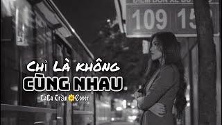 CHỈ LÀ KHÔNG CÙNG NHAU_LALA TRẦN cover || Nhạc Chill 2021 nghe thấm quá || Tăng Phúc&Trương Thảo Nhi