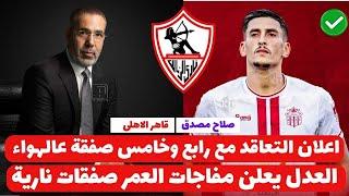 اخبار صفقات الزمالك 6-2-2025 اعلان التعاقد مع رابع وخامس صفقة عالهواء العدل يعلن مفاجات العمر نارية