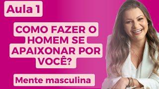 COMO FAZER O HOMEM SE APAIXONAR POR VOCÊ.  AULA 1/ A MENTE MASCULINA.