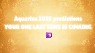 AQUARIUS 2025 • Predictions • Your One Last Time Is Coming ️