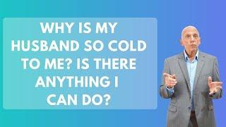 Why Is My Husband So Cold To Me? Is There Anything I Can Do? | Paul Friedman