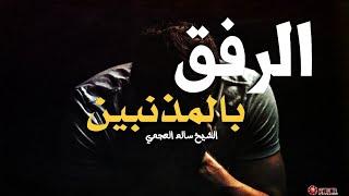 لا تحتقر العصاة والمذنبين كلام مؤثر من الشيخ سالم العجمي