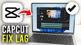 How To Fix Lag In CapCut PC - Full Guide