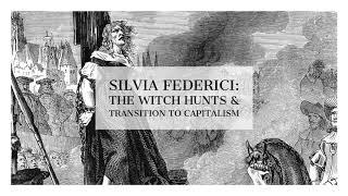 Silvia Federici: The Witch Hunts & The Transition To Capitalism
