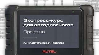 2.1: Система подачи топлива. Экспресс-курс для автодиагноста AUTEL / Практика – методика.