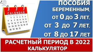 Расчётный период для пособий  беременным, от 0 до 3 лет, от 3 до 7 и от 8 до 17 в 2022 году