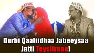 Durbi Qaaliidhaa Jabeeysaa Jatti Teysiiraan!