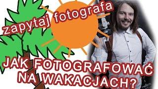  Jak robić zdjęcia na wakacjach - 3 sekretne porady | zapytaj fotografa