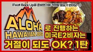 Aloha Hwaiian BBQ로 진행하는 미국E2비자는 거절이 되도 OK? 1탄 (Feat: Back Up을 준비했기에 걱정할 필요가 없어요~~)