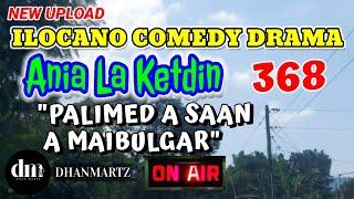 ILOCANO COMEDY DRAMA | PALIMED A SAAN A MAIBULGAR | ANIA LA KETDIN 368 | NEW UPLOAD