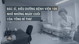 Bác sĩ, điều dưỡng Bệnh viện Trung ương Quân đội 108 nghẹn ngào nhớ những ngày cuối của Tổng Bí thư