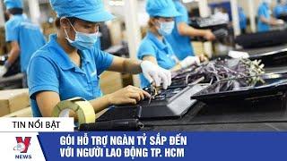 Tin tức kinh doanh: Gói hỗ trợ ngàn tỷ sắp đến với người lao động TP.HCM - VNEWS