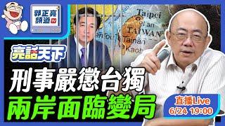 2024.06.24 刑事嚴懲台獨 兩岸面臨變局 LIVE【亮話天下｜郭正亮】EP7 @funseeTW @Guovision-TV