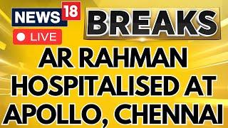 LIVE | AR Rahman Latest News | Musician AR Rahman Admitted To Apollo Hospital In Chennai | N18L