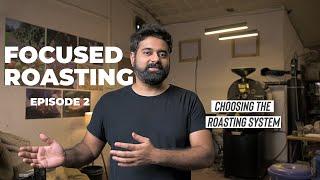 Focused Roasting - Episode 2 | Choosing The Roasting System