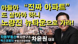 아들아 "진짜 아파트"도 살아야 하니 노량진 뉴타운으로 가라! 상담문의 02-522-5757 차원부동산투자연구소