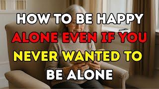 How to be HAPPY ALONE Even If you NEVER wanted to be ALONE #elderlywisdom