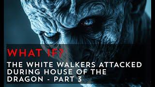 What if the White Walkers attacked during House of the Dragon? Part 3 | Game of Thrones What If