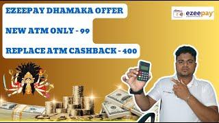 Ezeepay dhamaka Offer / New ATM Only 99 / Replace ATM Cashback 400