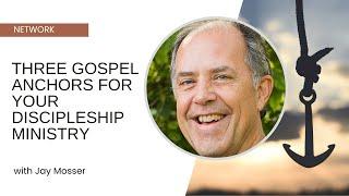 Three Gospel Anchors for Your Discipleship Ministry - Jay Mosser