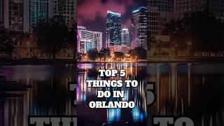 Top 5 Things to do in Orlando, FL