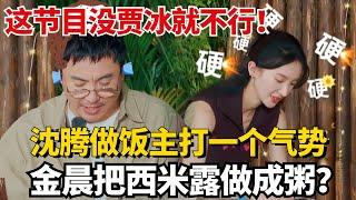 这节目没贾冰就不行！沈腾做饭主打一个气势！金晨把西米露做成粥？【现在就出发】#治愈 #综艺 #搞笑