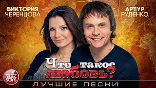 АРТУР РУДЕНКО И ВИКТОРИЯ ЧЕРЕНЦОВА  ЧТО ТАКОЕ ЛЮБОВЬ?  ЛУЧШИЕ ПЕСНИ  ДУШЕВНЫЕ  ХИТЫ 