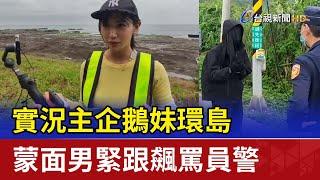 實況主企鵝妹環島 蒙面男緊跟飆罵員警