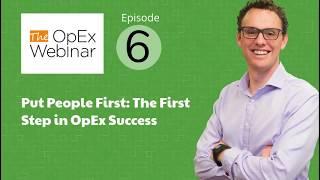 The OpEx Webinar - Ep6 - Put People First: The First Step in Operational Excellence Success