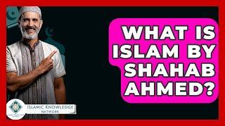 What Is Islam By Shahab Ahmed? - Islamic Knowledge Network