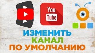 Как Изменить Канал По Умолчанию на YouTube | Как Настроить Канал По Умолчанию на YouTube