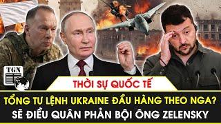 Thời sự Quốc tế | Tổng tư lệnh Ukraine đầu hàng theo Nga, dẫn quân phản bội ông Zelensky?