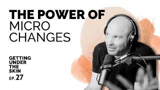 The Power Of Micro Changes - Getting Under The Skin #27