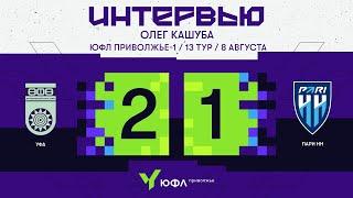 ЮФЛ П-1, 13 тур | Послематчевый комментарий Олега Кашубы, «Уфа» - «Пари НН»