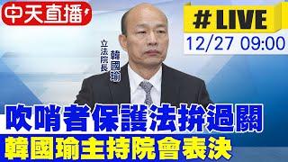 【中天直播 #LIVE】吹哨者保護法拚過關 韓國瑜主持院會表決 20241227  @中天新聞CtiNews