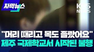 "머리 때리고 목도 졸랐어요"…제주 국제학교서 시작된 불행 / KBS 2024.08.13.