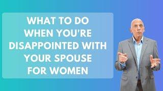 What To Do When You're Disappointed with Your Spouse For Women | Paul Friedman