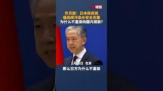 外交部：日本政府说福岛核污染水安全无害  为什么不直接向国内排放？