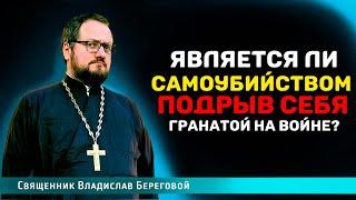 🪀 ЯВЛЯЕТСЯ ЛИ САМОУБИЙСТВОМ ПОДРЫВ СЕБЯ ГРАНАТОЙ НА ВОЙНЕ⁉️ Священник Владислав Береговой