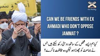 Can we be friends with Ex Ahmadi who don't oppose jammat ?