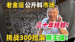 老金帶300逛公斤料市場！三十年經驗撿漏帝王綠？