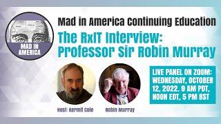 Mad In America Continuing Education: RXit Interview with Professor Sir Robin Murray